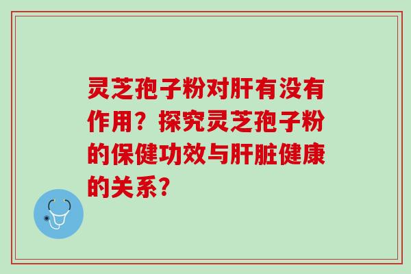 灵芝孢子粉对有没有作用?探究灵芝孢子粉的保健功效与健康的关系? 灵芝孢子粉对有没有作用?探究灵芝孢子粉的保健功效与健康的关系?