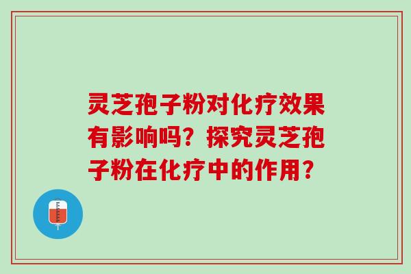 灵芝孢子粉对效果有影响吗?探究灵芝孢子粉在中的作用? 灵芝孢子粉对效果有影响吗?探究灵芝孢子粉在中的作用?