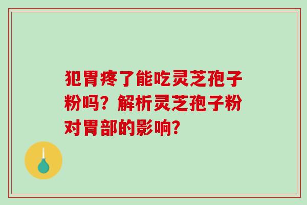 犯胃疼了能吃灵芝孢子粉吗？解析灵芝孢子粉对胃部的影响？