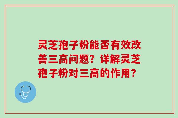 灵芝孢子粉能否有效改善三高问题？详解灵芝孢子粉对三高的作用？