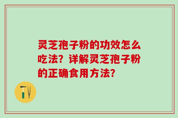 灵芝孢子粉的功效怎么吃法？详解灵芝孢子粉的正确食用方法？