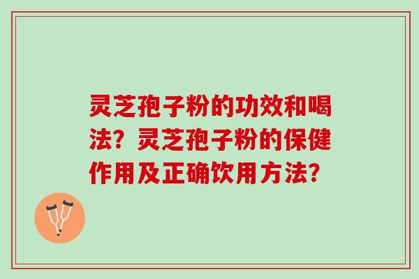 灵芝孢子粉的功效和喝法？灵芝孢子粉的保健作用及正确饮用方法？