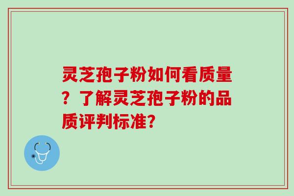 灵芝孢子粉如何看质量？了解灵芝孢子粉的品质评判标准？