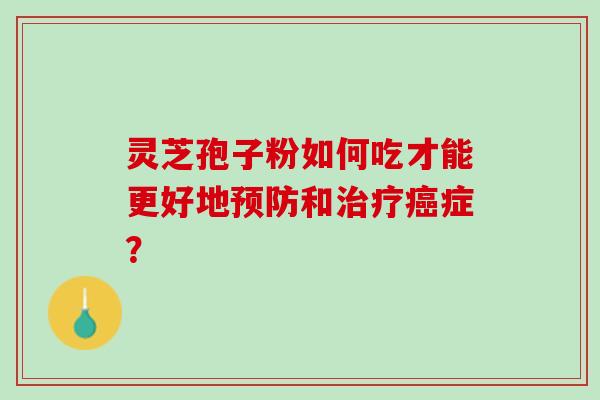 灵芝孢子粉如何吃才能更好地和症？