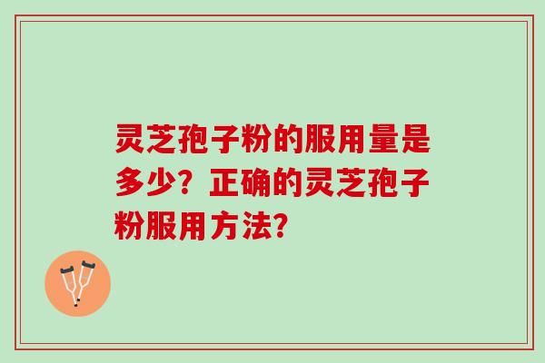 灵芝孢子粉的服用量是多少?正确的灵芝孢子粉服用方法? 灵芝孢子粉的服用量是多少?正确的灵芝孢子粉服用方法?