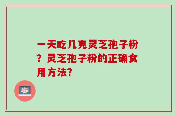 一天吃几克灵芝孢子粉？灵芝孢子粉的正确食用方法？
