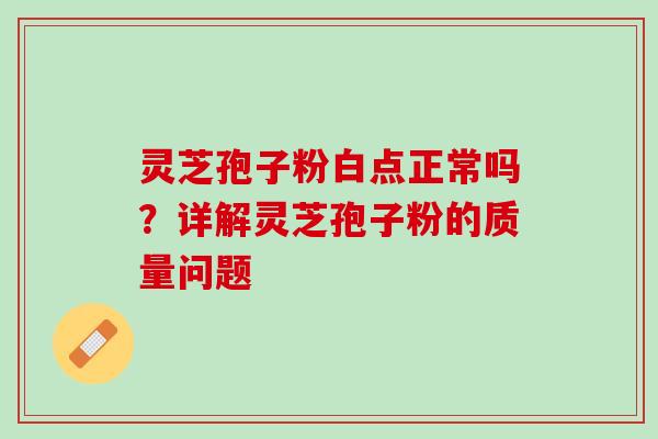 灵芝孢子粉白点正常吗?详解灵芝孢子粉的质量问题 灵芝孢子粉白点正常吗?详解灵芝孢子粉的质量问题