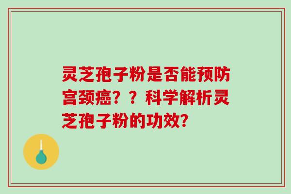灵芝孢子粉是否能预防宫颈癌？？科学解析灵芝孢子粉的功效？