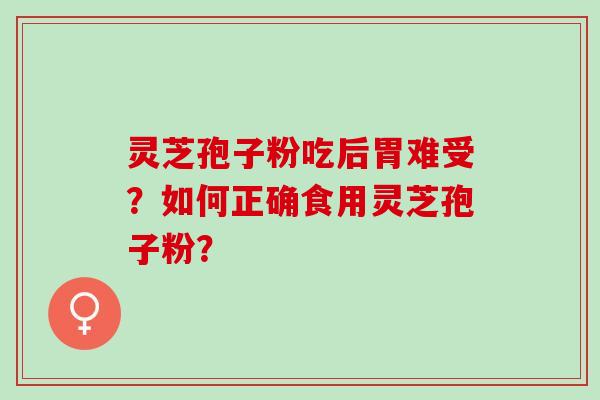 灵芝孢子粉吃后胃难受？如何正确食用灵芝孢子粉？