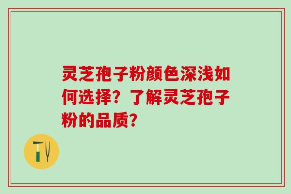 灵芝孢子粉颜色深浅如何选择？了解灵芝孢子粉的品质？