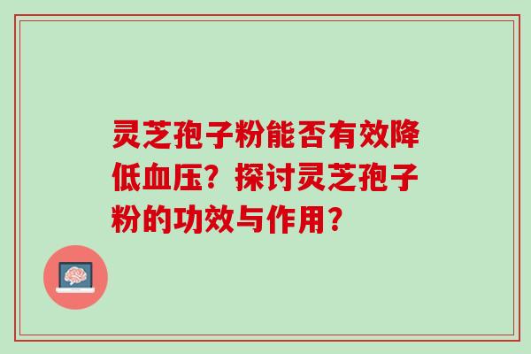 灵芝孢子粉能否有效降低血压？探讨灵芝孢子粉的功效与作用？