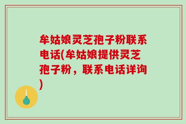 牟姑娘灵芝孢子粉联系电话(牟姑娘提供灵芝孢子粉，联系电话详询)