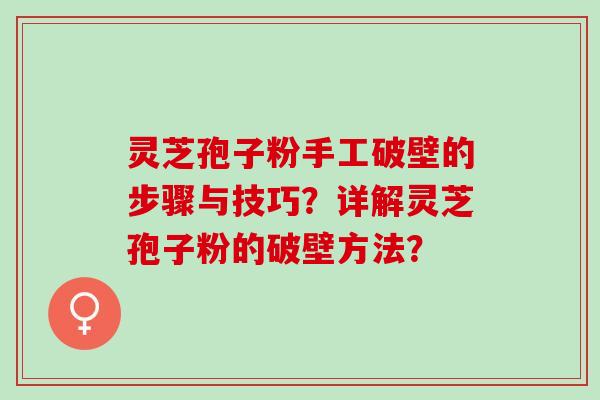 灵芝孢子粉手工破壁的步骤与技巧？详解灵芝孢子粉的破壁方法？