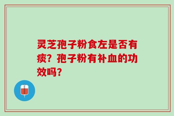 灵芝孢子粉食左是否有痰?孢子粉有补的功效吗? 灵芝孢子粉食左是否有痰?孢子粉有补的功效吗?