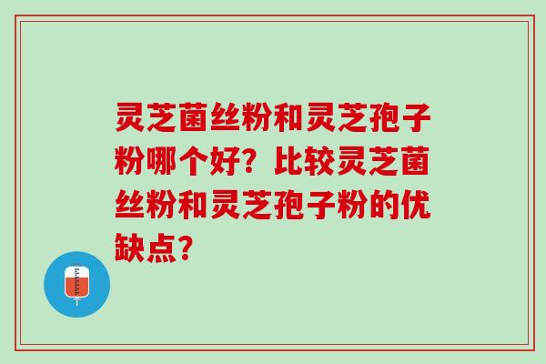 灵芝菌丝粉和灵芝孢子粉哪个好？比较灵芝菌丝粉和灵芝孢子粉的优缺点？
