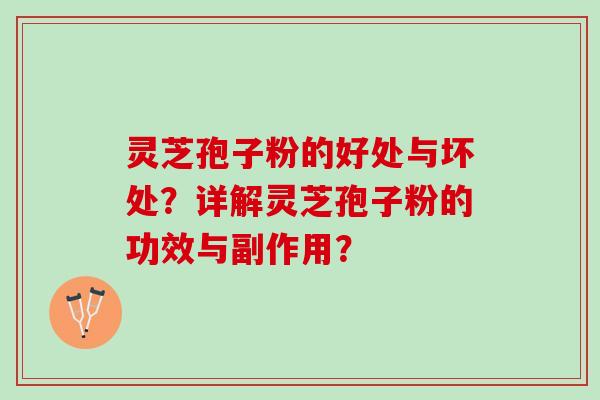 灵芝孢子粉的好处与坏处？详解灵芝孢子粉的功效与副作用？