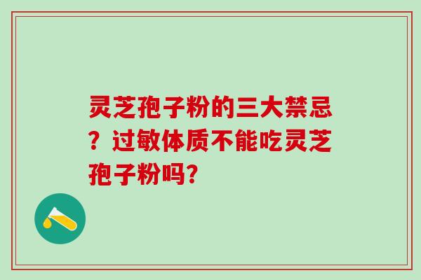 灵芝孢子粉的三大禁忌？体质不能吃灵芝孢子粉吗？