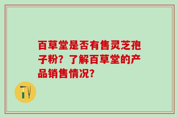 百草堂是否有售灵芝孢子粉？了解百草堂的产品销售情况？