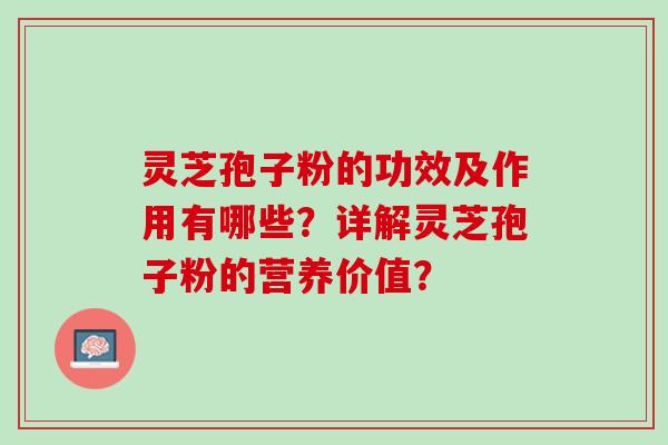 灵芝孢子粉的功效及作用有哪些？详解灵芝孢子粉的营养价值？