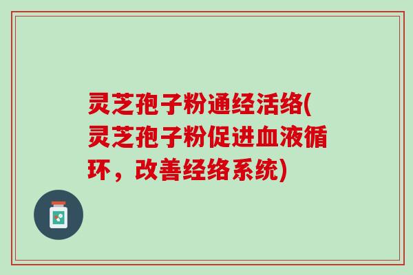 灵芝孢子粉通经活络(灵芝孢子粉促进血液循环，改善经络系统)