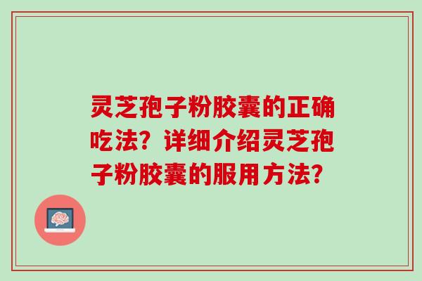 灵芝孢子粉胶囊的正确吃法？详细介绍灵芝孢子粉胶囊的服用方法？