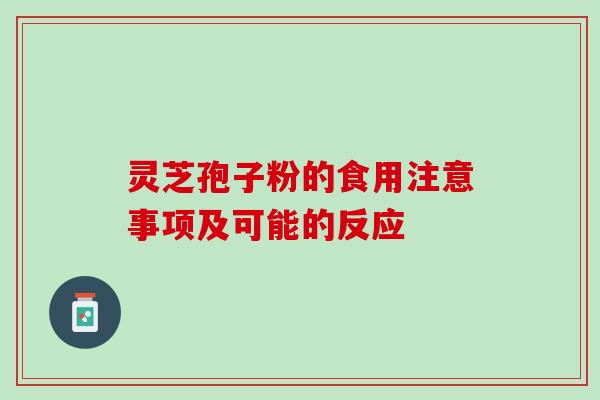 灵芝孢子粉的食用注意事项及可能的反应