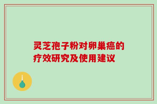 灵芝孢子粉对卵巢的疗效研究及使用建议 灵芝孢子粉对卵巢的疗效研究及使用建议