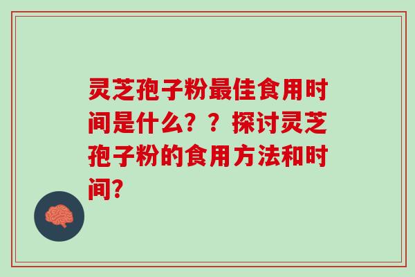 灵芝孢子粉最佳食用时间是什么？？探讨灵芝孢子粉的食用方法和时间？
