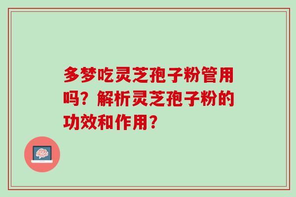多梦吃灵芝孢子粉管用吗？解析灵芝孢子粉的功效和作用？