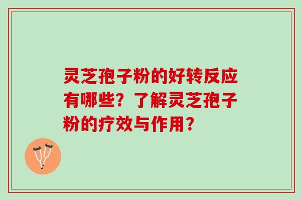 灵芝孢子粉的好转反应有哪些？了解灵芝孢子粉的疗效与作用？