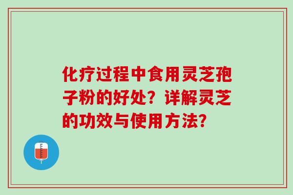 化疗过程中食用灵芝孢子粉的好处？详解灵芝的功效与使用方法？