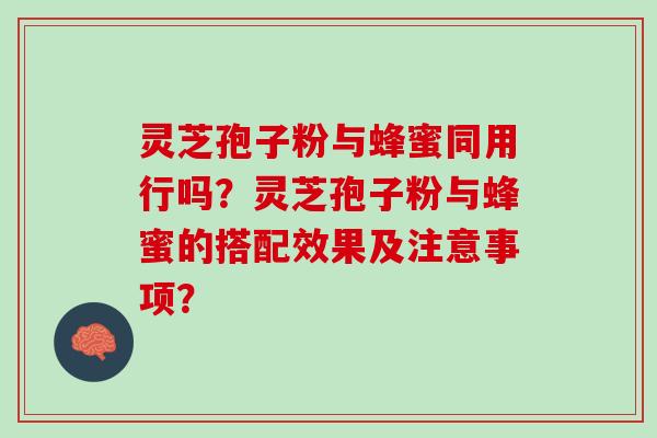 灵芝孢子粉与蜂蜜同用行吗？灵芝孢子粉与蜂蜜的搭配效果及注意事项？