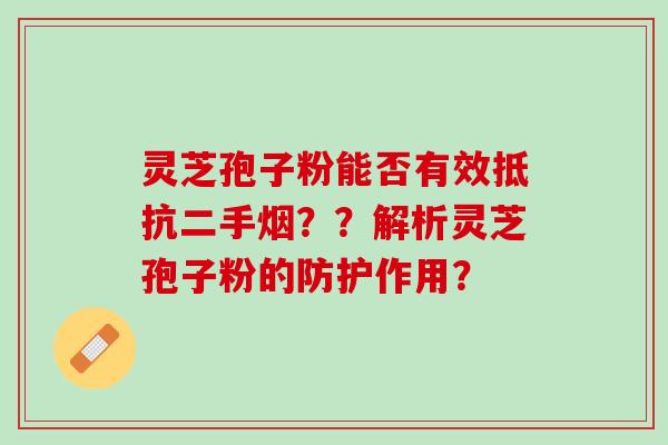 灵芝孢子粉能否有效抵抗二手烟？？解析灵芝孢子粉的防护作用？