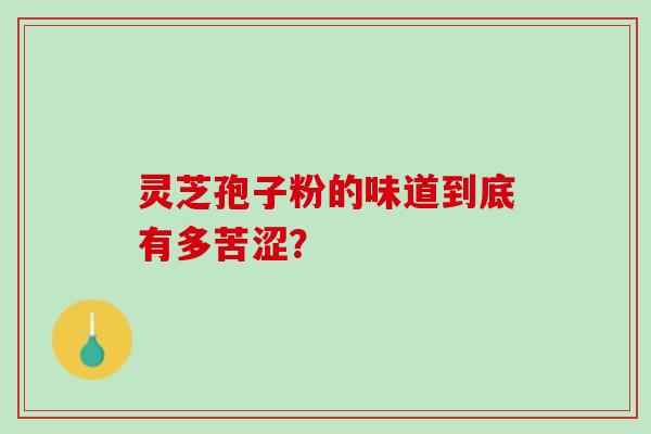 灵芝孢子粉的味道到底有多苦涩？