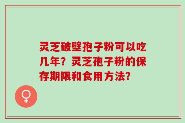 灵芝破壁孢子粉可以吃几年？灵芝孢子粉的保存期限和食用方法？