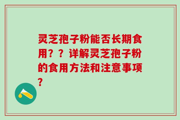 灵芝孢子粉能否长期食用？？详解灵芝孢子粉的食用方法和注意事项？
