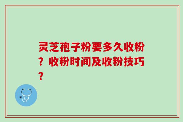 灵芝孢子粉要多久收粉？收粉时间及收粉技巧？