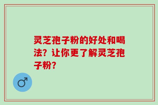灵芝孢子粉的好处和喝法？让你更了解灵芝孢子粉？