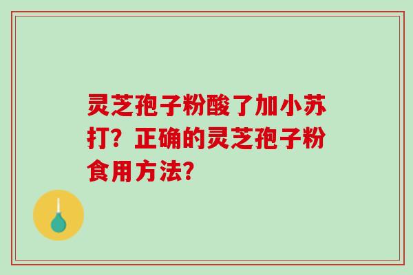 灵芝孢子粉酸了加小苏打？正确的灵芝孢子粉食用方法？