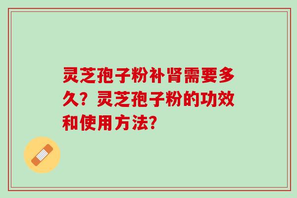 灵芝孢子粉补需要多久？灵芝孢子粉的功效和使用方法？