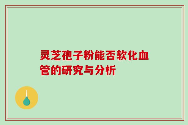 灵芝孢子粉能否软化血管的研究与分析