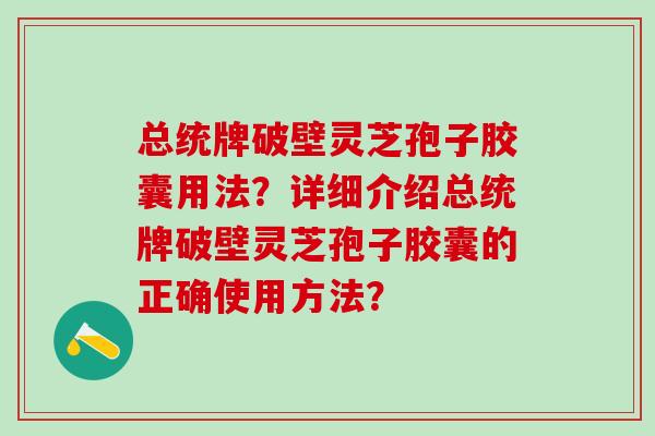 总统牌破壁灵芝孢子胶囊用法？详细介绍总统牌破壁灵芝孢子胶囊的正确使用方法？
