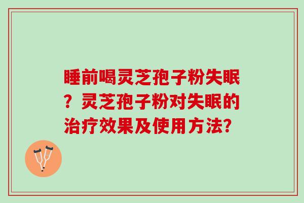 睡前喝灵芝孢子粉？灵芝孢子粉对的效果及使用方法？