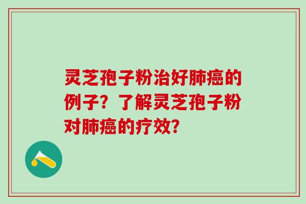 灵芝孢子粉好的例子?了解灵芝孢子粉对的疗效? 灵芝孢子粉好的例子?了解灵芝孢子粉对的疗效?