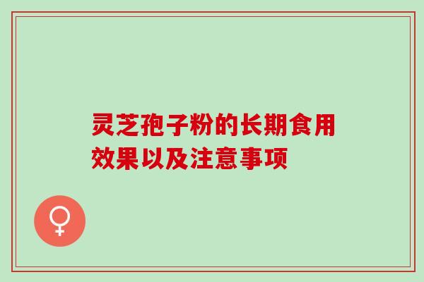 灵芝孢子粉的长期食用效果以及注意事项 灵芝孢子粉的长期食用效果以及注意事项