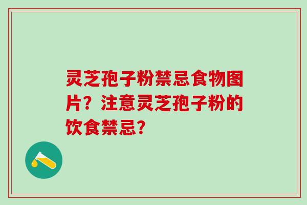 灵芝孢子粉禁忌食物图片？注意灵芝孢子粉的饮食禁忌？