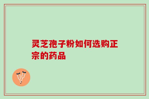 灵芝孢子粉如何选购正宗的药品
