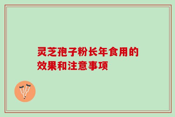灵芝孢子粉长年食用的效果和注意事项