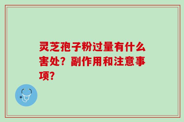 灵芝孢子粉过量有什么害处？副作用和注意事项？