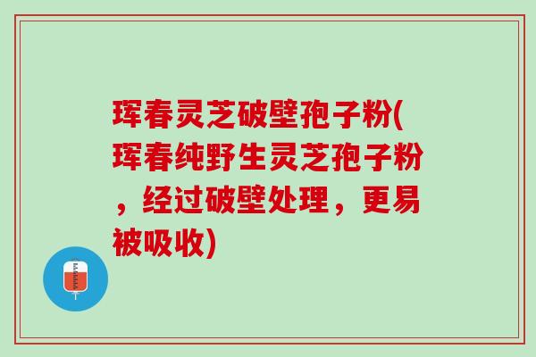 珲春灵芝破壁孢子粉(珲春纯野生灵芝孢子粉,经过破壁处理,更易被吸收) 珲春灵芝破壁孢子粉(珲春纯野生灵芝孢子粉,经过破壁处理,更易被吸收)
